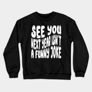 See You Next Year Isn t A Funny Joke Crewneck Sweatshirt